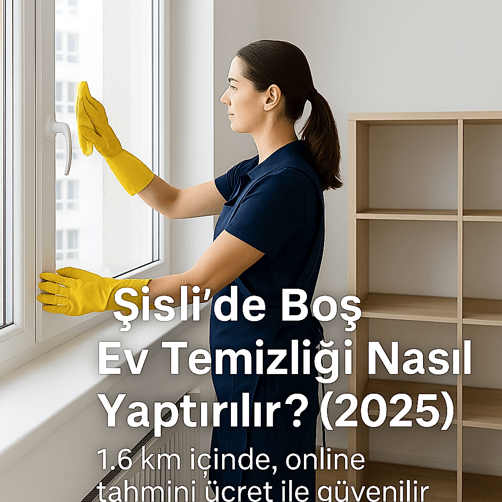 Şişli’de Boş Ev Temizliği Nasıl Yaptırılır? (2025)