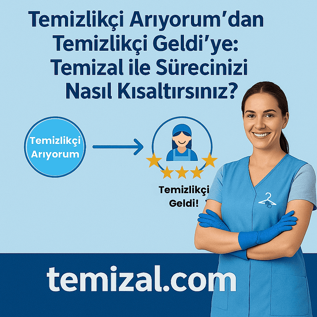 Temizlikçi Arıyorum'dan ,Temizlikçi Geldi'ye: Temizal ile Sürecinizi Nasıl Kısaltırsınız?